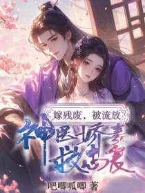 嫁残废,被流放,神医娇妻救忠良