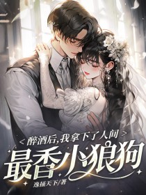 醉酒后,我拿下了人间最香小狼狗